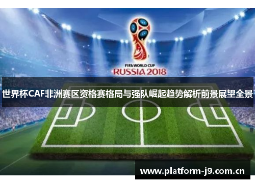 世界杯CAF非洲赛区资格赛格局与强队崛起趋势解析前景展望全景