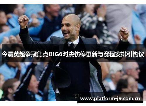 今晨英超争冠焦点BIG6对决伤停更新与赛程安排引热议