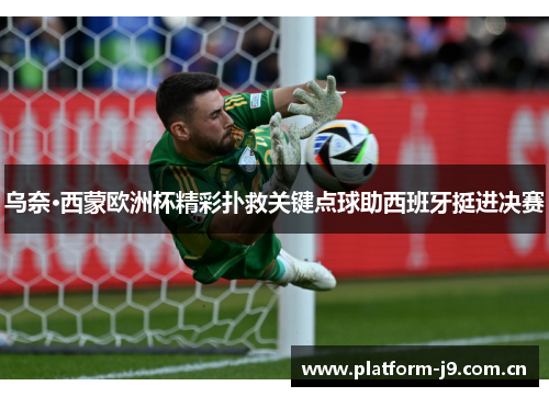 乌奈·西蒙欧洲杯精彩扑救关键点球助西班牙挺进决赛