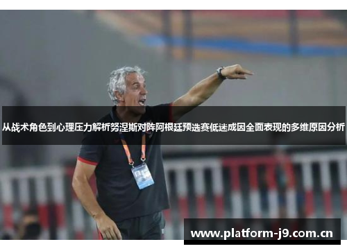 从战术角色到心理压力解析努涅斯对阵阿根廷预选赛低迷成因全面表现的多维原因分析 从战术角色到心理压力解析努涅斯对阵阿根廷预选赛低迷成因全面表现的多维原因分析